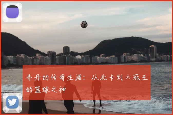 乔丹的传奇生涯:从北卡到六冠王的篮球之神