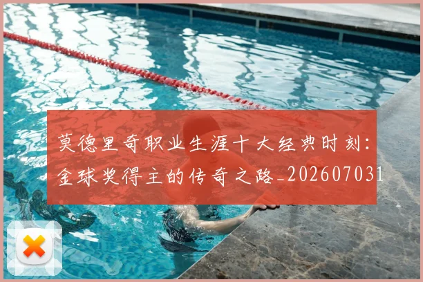 莫德里奇职业生涯十大经典时刻:金球奖得主的传奇之路_20260703181754