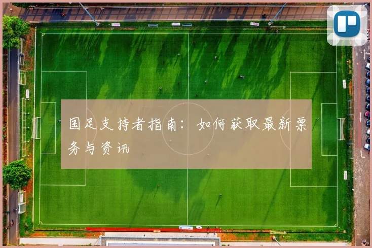 国足支持者指南：如何获取最新票务与资讯