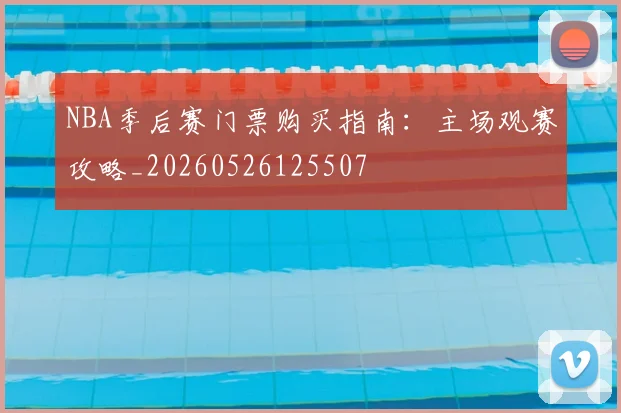 NBA季后赛门票购买指南:主场观赛攻略_20260526125507