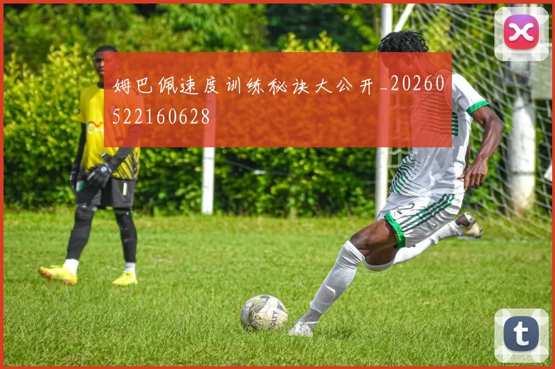 姆巴佩速度训练秘诀大公开_20260522160628