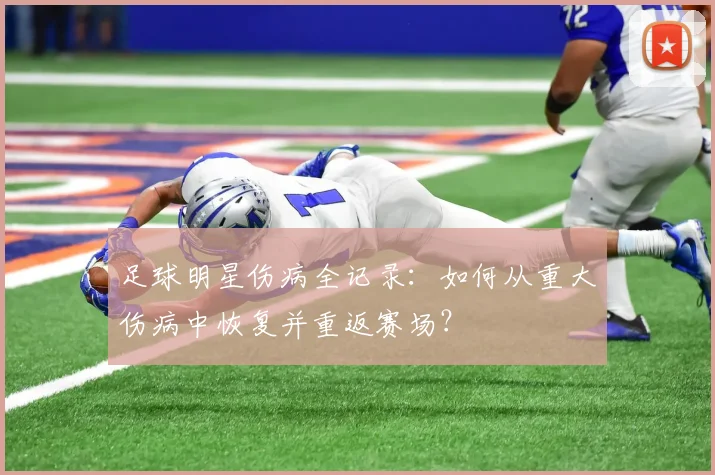 足球明星伤病全记录:如何从重大伤病中恢复并重返赛场?