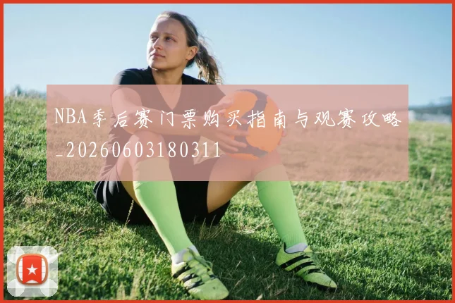 NBA季后赛门票购买指南与观赛攻略_20260603180311