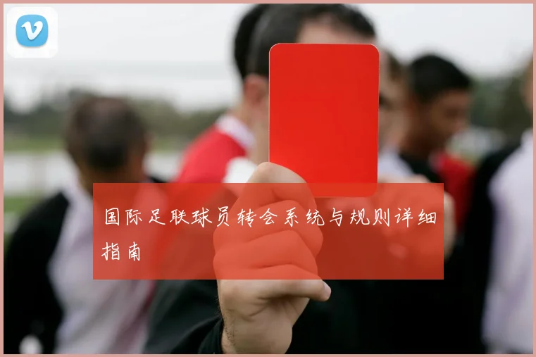 国际足联球员转会系统与规则详细指南