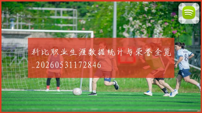 科比职业生涯数据统计与荣誉全览_20260531172846
