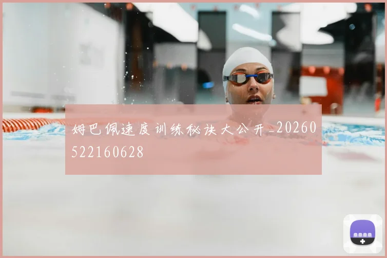 姆巴佩速度训练秘诀大公开_20260522160628