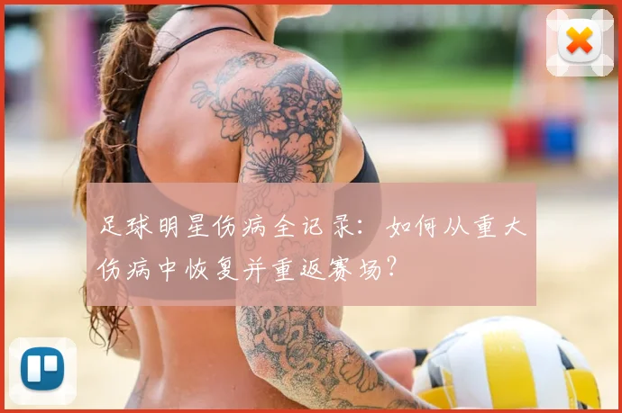 足球明星伤病全记录:如何从重大伤病中恢复并重返赛场?